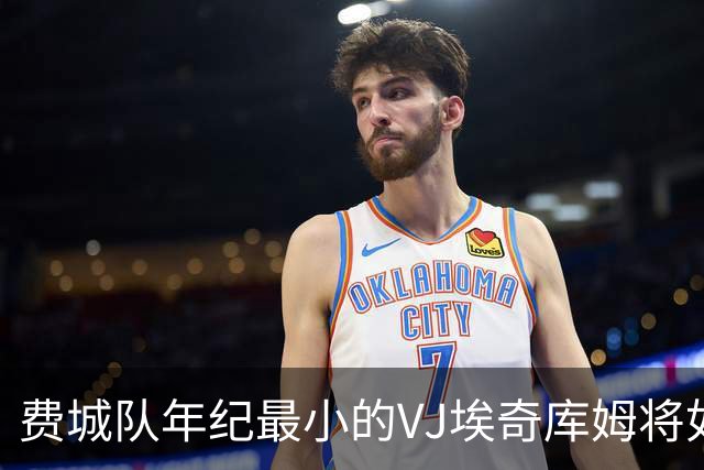 费城队年纪最小的VJ埃奇库姆将如何在四名全明星队友身边打球？
